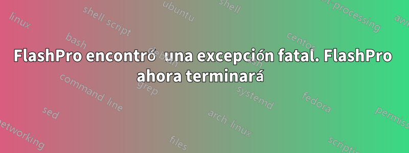 FlashPro encontró una excepción fatal. FlashPro ahora terminará