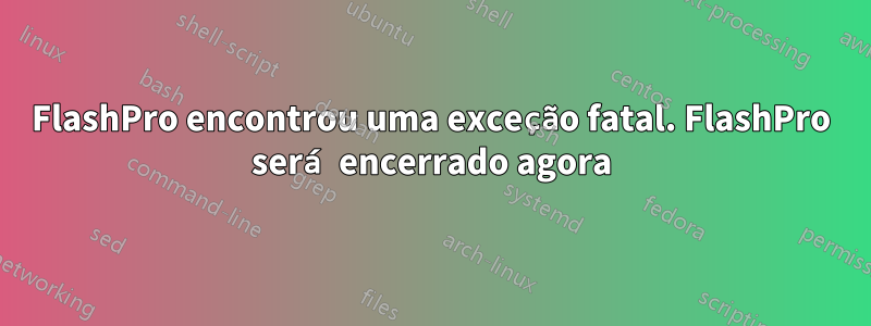 FlashPro encontrou uma exceção fatal. FlashPro será encerrado agora