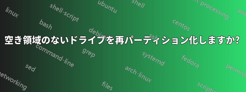 空き領域のないドライブを再パーティション化しますか?