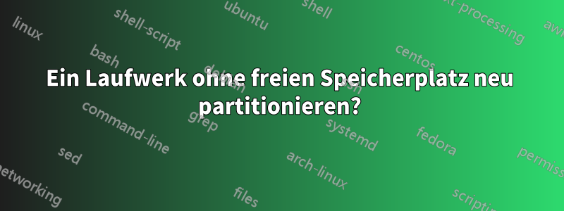 Ein Laufwerk ohne freien Speicherplatz neu partitionieren?