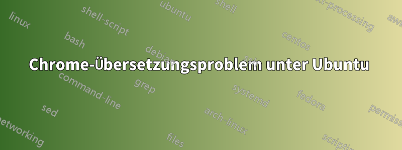 Chrome-Übersetzungsproblem unter Ubuntu