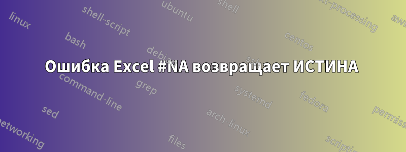 Ошибка Excel #NA возвращает ИСТИНА