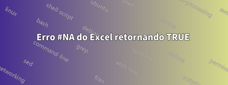 Erro #NA do Excel retornando TRUE
