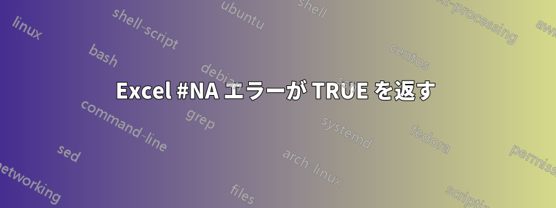 Excel #NA エラーが TRUE を返す