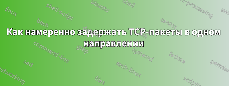 Как намеренно задержать TCP-пакеты в одном направлении