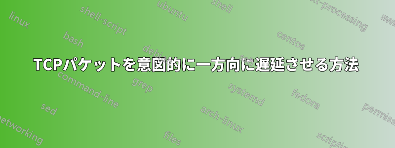 TCPパケットを意図的に一方向に遅延させる方法