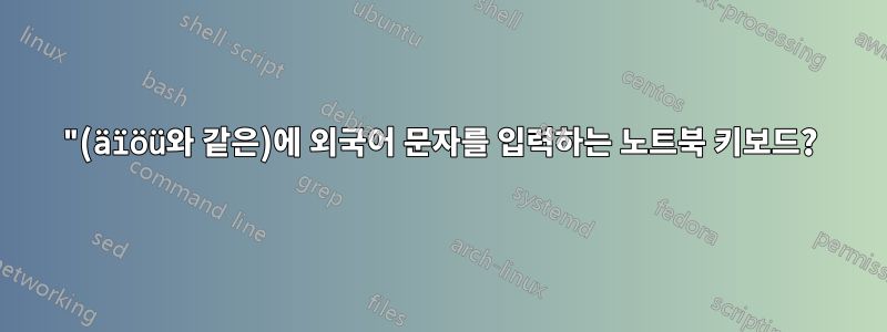 "(äïöü와 같은)에 외국어 문자를 입력하는 노트북 키보드?