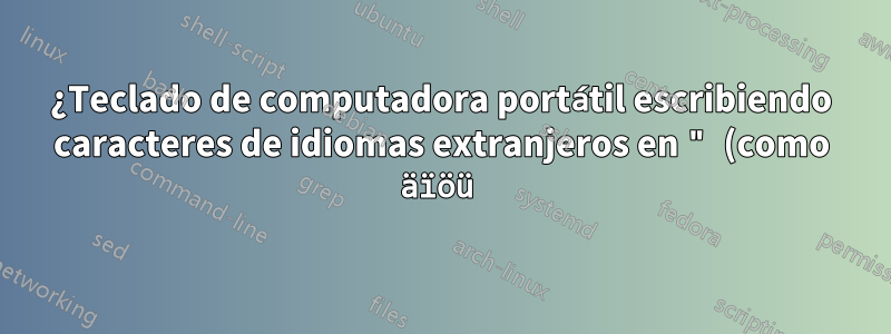 ¿Teclado de computadora portátil escribiendo caracteres de idiomas extranjeros en " (como äïöü)?