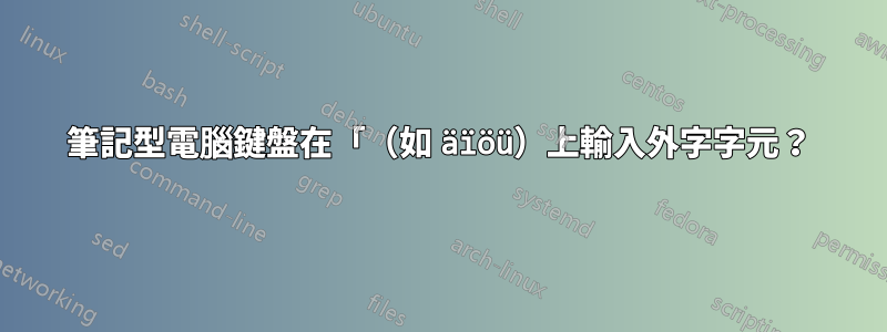 筆記型電腦鍵盤在「（如 äïöü）上輸入外字字元？
