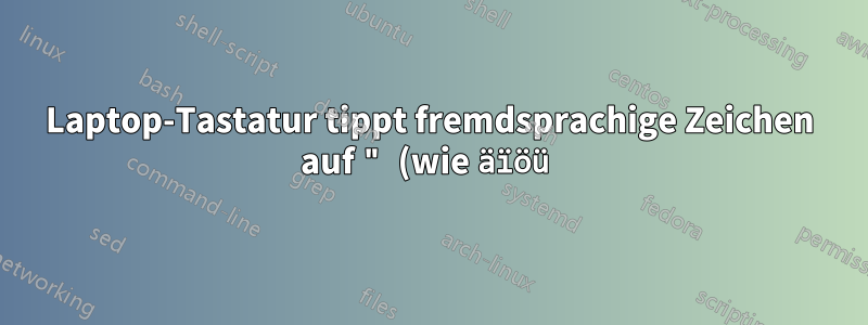Laptop-Tastatur tippt fremdsprachige Zeichen auf " (wie äïöü)?