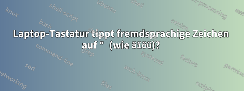Laptop-Tastatur tippt fremdsprachige Zeichen auf " (wie äïöü)?