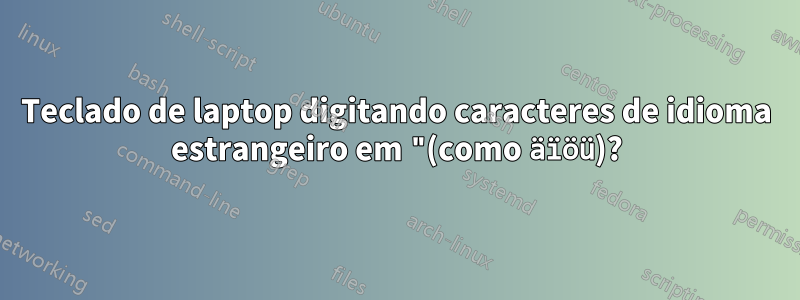 Teclado de laptop digitando caracteres de idioma estrangeiro em "(como äïöü)?
