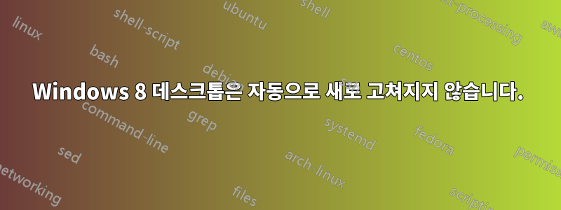 Windows 8 데스크톱은 자동으로 새로 고쳐지지 않습니다.