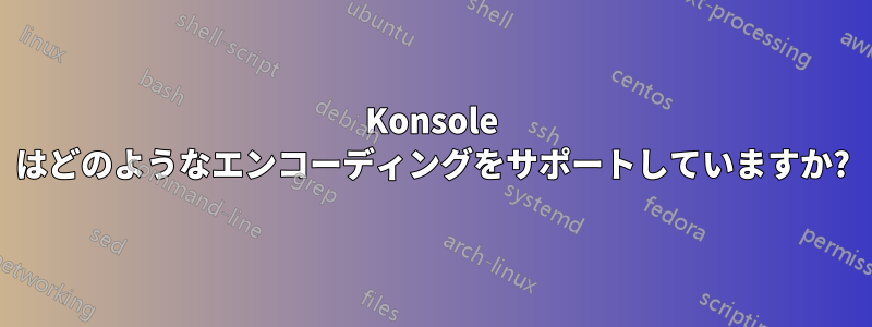 Konsole はどのようなエンコーディングをサポートしていますか?