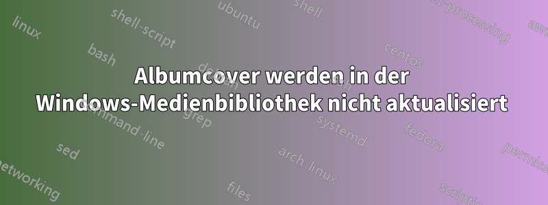 Albumcover werden in der Windows-Medienbibliothek nicht aktualisiert