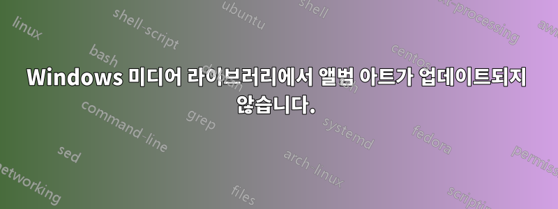 Windows 미디어 라이브러리에서 앨범 아트가 업데이트되지 않습니다.