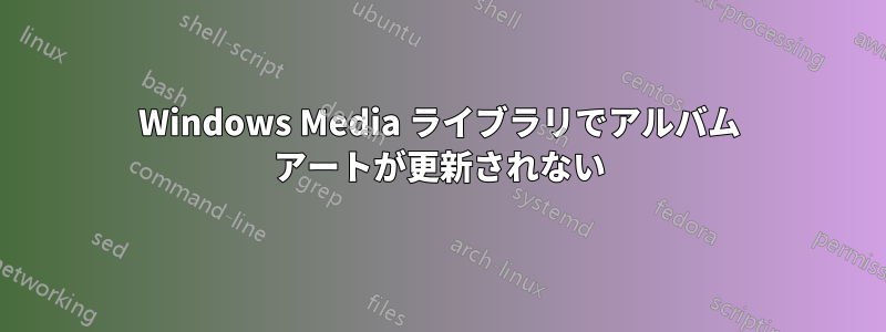 Windows Media ライブラリでアルバム アートが更新されない