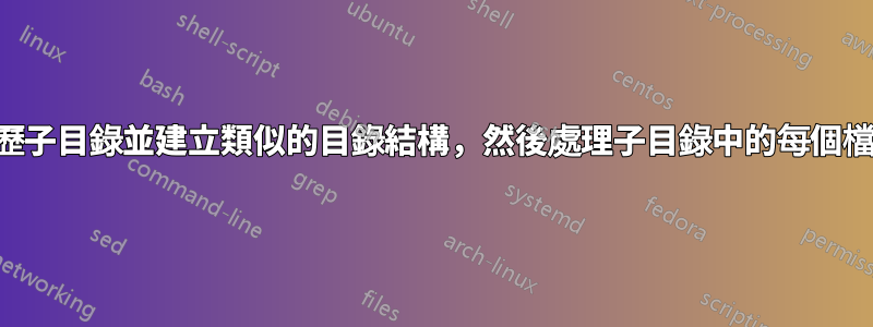 遍歷子目錄並建立類似的目錄結構，然後處理子目錄中的每個檔案