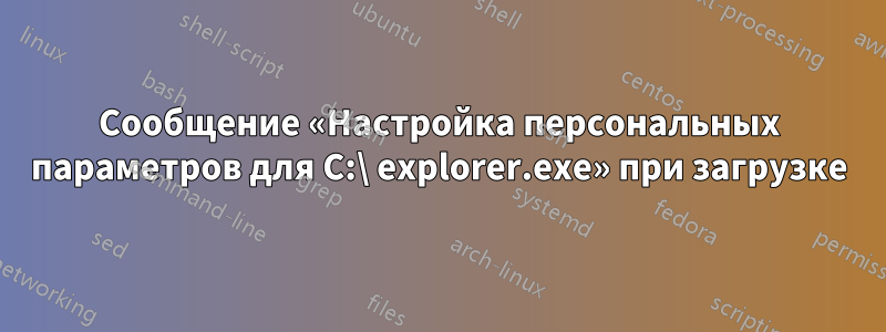 Сообщение «Настройка персональных параметров для C:\ explorer.exe» при загрузке