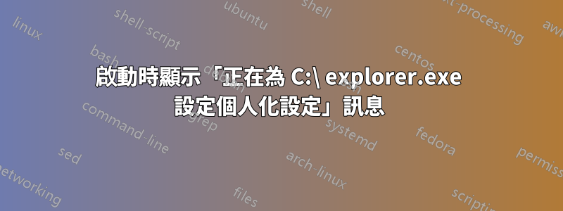 啟動時顯示「正在為 C:\ explorer.exe 設定個人化設定」訊息