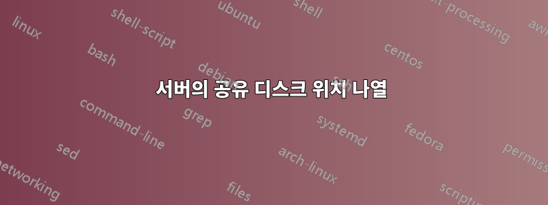 서버의 공유 디스크 위치 나열