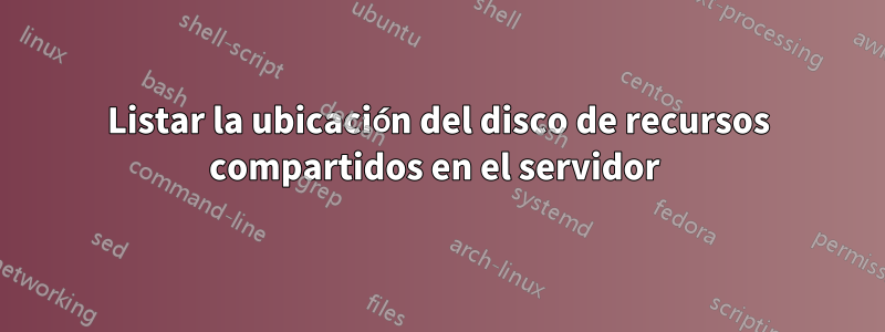 Listar la ubicación del disco de recursos compartidos en el servidor 
