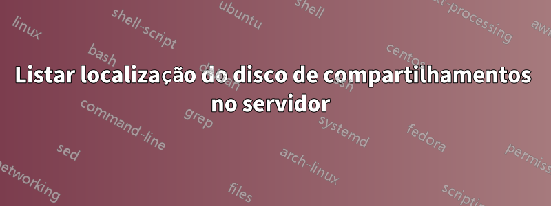 Listar localização do disco de compartilhamentos no servidor 