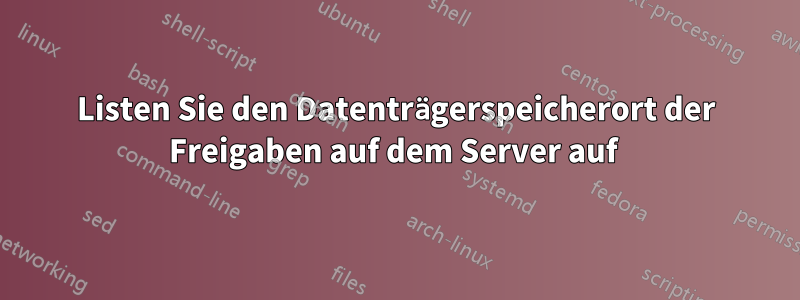 Listen Sie den Datenträgerspeicherort der Freigaben auf dem Server auf 
