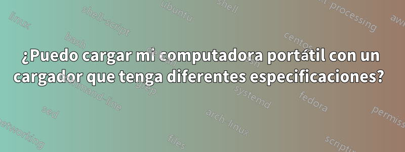 ¿Puedo cargar mi computadora portátil con un cargador que tenga diferentes especificaciones?