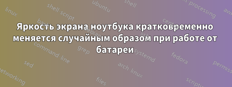 Яркость экрана ноутбука кратковременно меняется случайным образом при работе от батареи