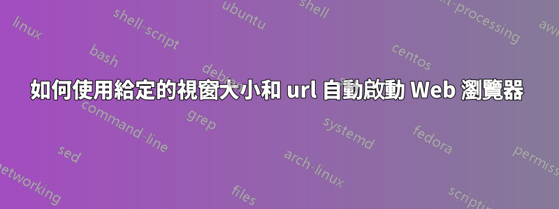 如何使用給定的視窗大小和 url 自動啟動 Web 瀏覽器