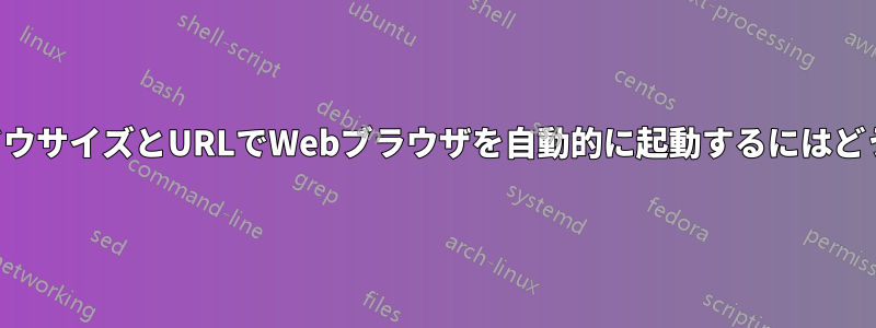 指定されたウィンドウサイズとURLでWebブラウザを自動的に起動するにはどうすればよいですか