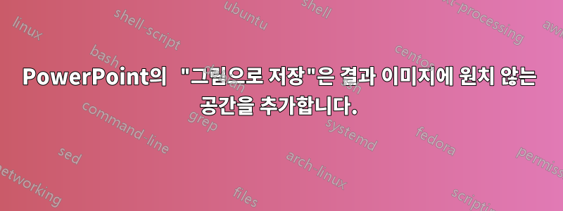 PowerPoint의 "그림으로 저장"은 결과 이미지에 원치 않는 공간을 추가합니다.