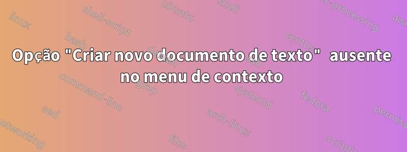 Opção "Criar novo documento de texto" ausente no menu de contexto