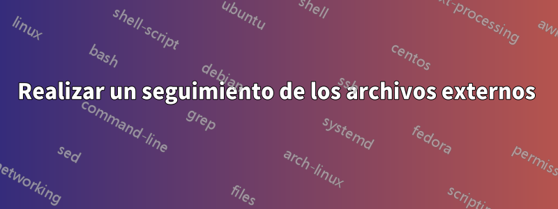 Realizar un seguimiento de los archivos externos