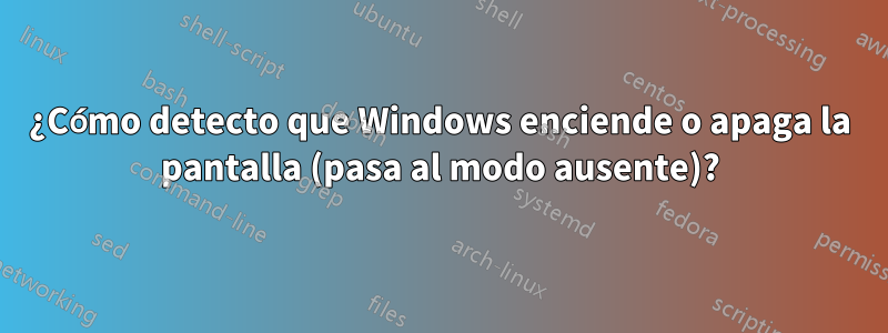 ¿Cómo detecto que Windows enciende o apaga la pantalla (pasa al modo ausente)?