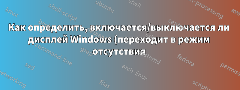 Как определить, включается/выключается ли дисплей Windows (переходит в режим отсутствия)?