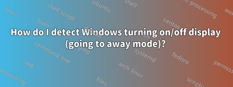 How do I detect Windows turning on/off display (going to away mode)?