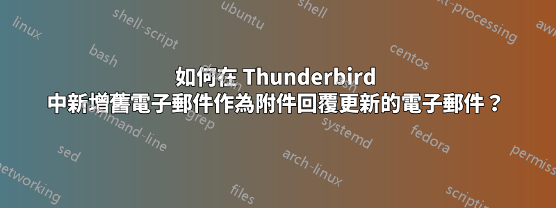 如何在 Thunderbird 中新增舊電子郵件作為附件回覆更新的電子郵件?