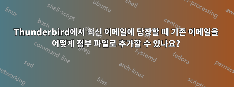 Thunderbird에서 최신 이메일에 답장할 때 기존 이메일을 어떻게 첨부 파일로 추가할 수 있나요?