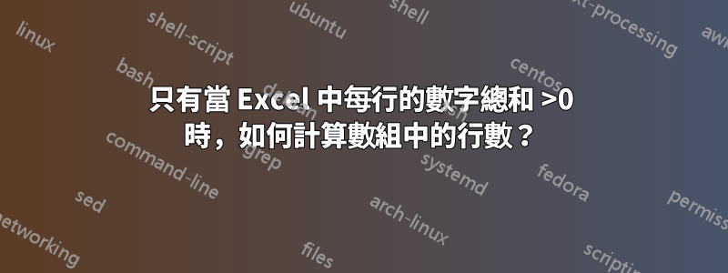 只有當 Excel 中每行的數字總和 >0 時，如何計算數組中的行數？