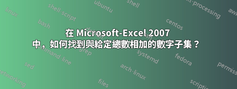 在 Microsoft-Excel 2007 中，如何找到與給定總數相加的數字子集？ 