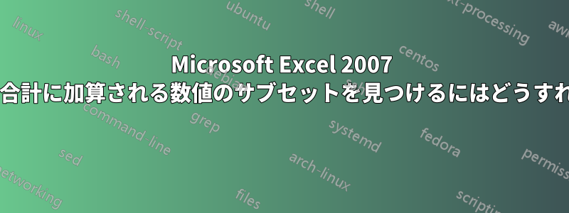 Microsoft Excel 2007 で、指定された合計に加算される数値のサブセットを見つけるにはどうすればよいですか? 
