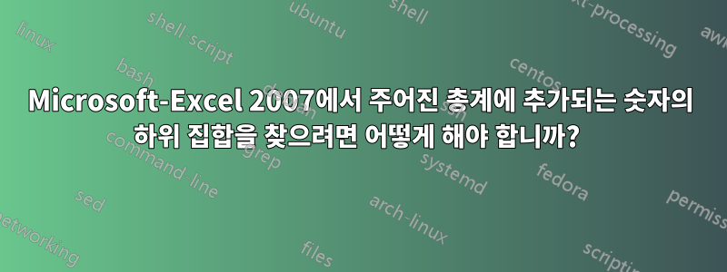 Microsoft-Excel 2007에서 주어진 총계에 추가되는 숫자의 하위 집합을 찾으려면 어떻게 해야 합니까? 