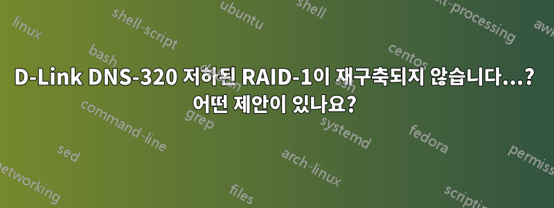 D-Link DNS-320 저하된 RAID-1이 재구축되지 않습니다...? 어떤 제안이 있나요?
