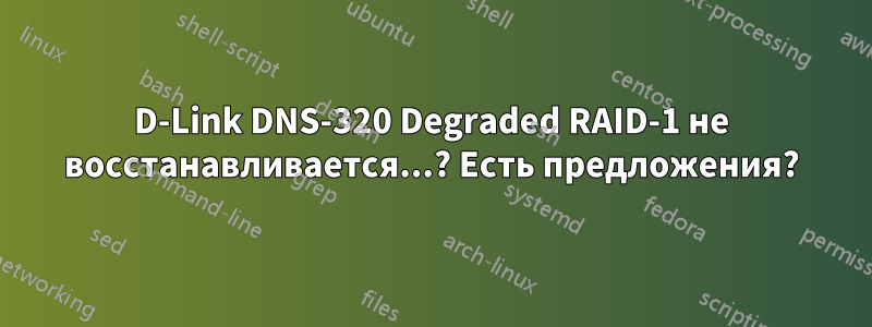 D-Link DNS-320 Degraded RAID-1 не восстанавливается...? Есть предложения?