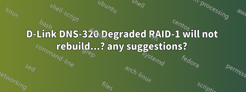 D-Link DNS-320 Degraded RAID-1 will not rebuild...? any suggestions?