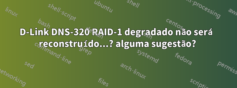 D-Link DNS-320 RAID-1 degradado não será reconstruído...? alguma sugestão?