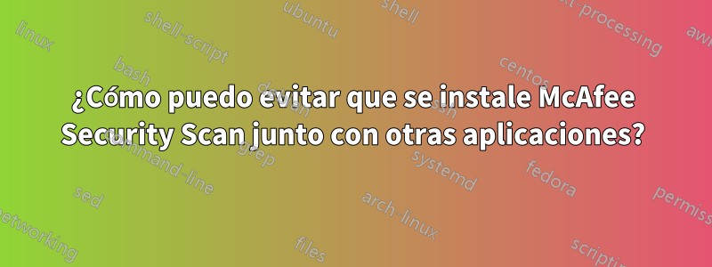 ¿Cómo puedo evitar que se instale McAfee Security Scan junto con otras aplicaciones?
