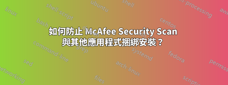 如何防止 McAfee Security Scan 與其他應用程式捆綁安裝？